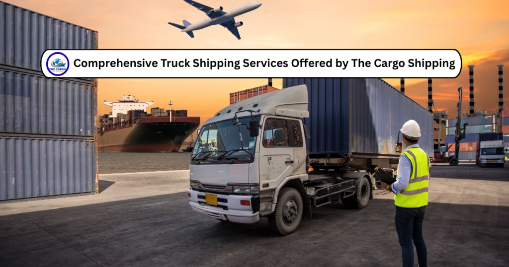 Comprehensive Truck Shipping Services Offered by The Cargo Shipping
