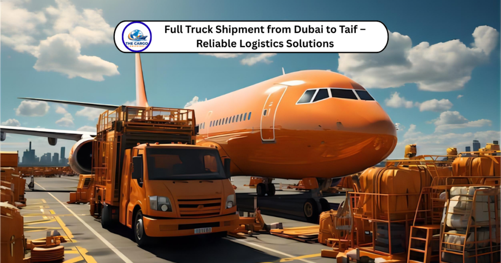 Full Truck Shipment from Dubai to Taif – Reliable Logistics Solutions