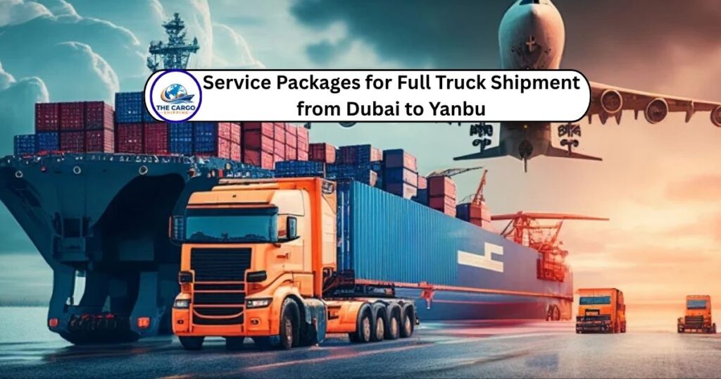 Service Packages for Full Truck Shipment from Dubai to Yanbu