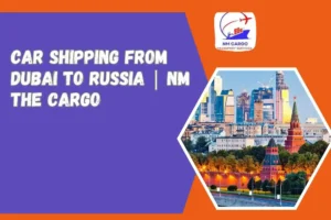 Car Shipping from Dubai to Russia _ NM The Cargo
