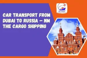 Car Transport from Dubai to Russia – NM The Cargo Shipping