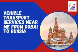 Vehicle Transport Services Near Me From Dubai To Russia