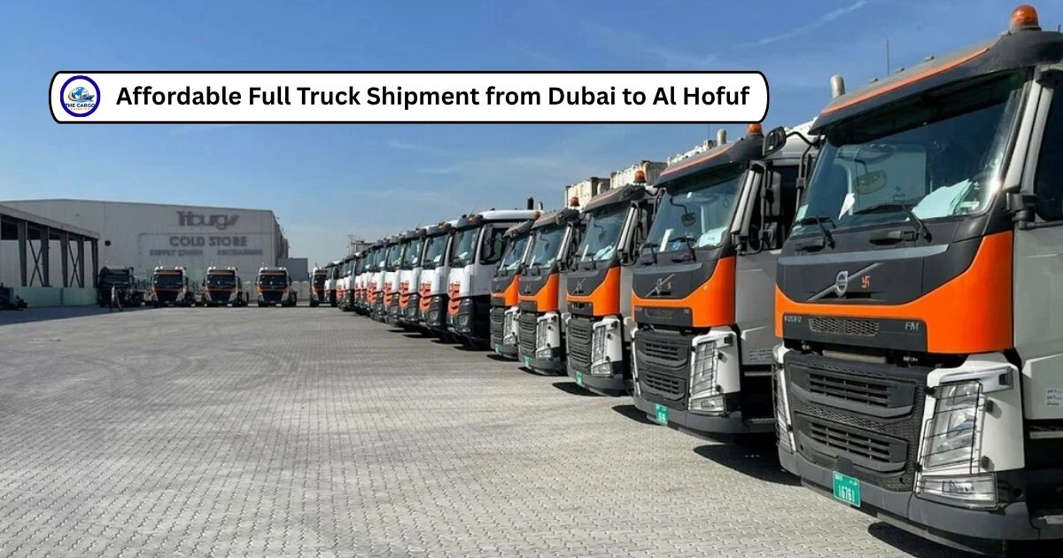 Affordable Full Truck Shipment from Dubai to Al Hofuf