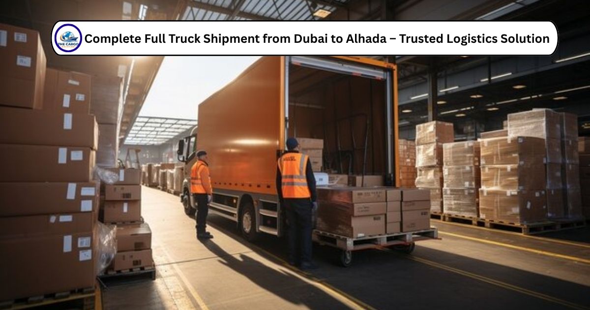 Complete Full Truck Shipment from Dubai to Alhada – Trusted Logistics Solution