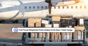 Full Truck Shipment from Dubai to Al-Zour | Fast Cargo