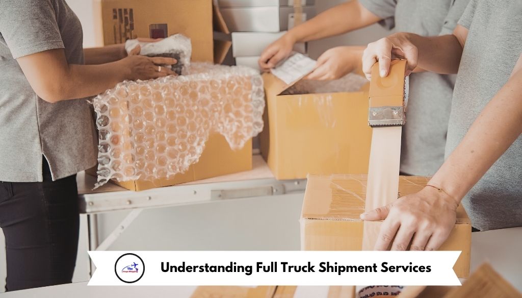 Understanding Full Truck Shipment Services