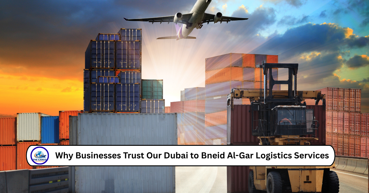 Why Businesses Trust Our Dubai to Bneid Al-Gar Logistics Services